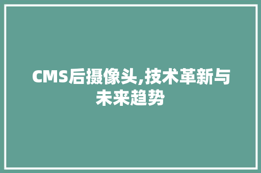 CMS后摄像头,技术革新与未来趋势 百度SEO