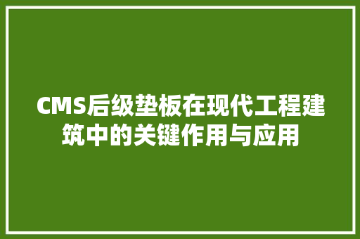 CMS后级垫板在现代工程建筑中的关键作用与应用 百度SEO