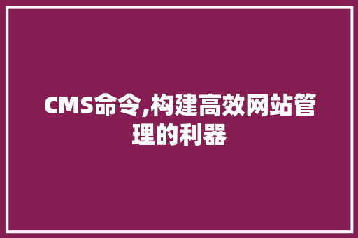 CMS命令,构建高效网站管理的利器 搜狗SEO