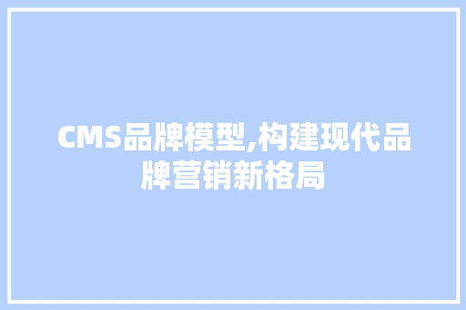 CMS品牌模型,构建现代品牌营销新格局 搜狗SEO