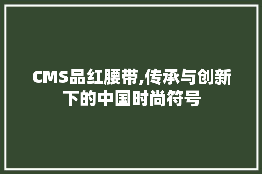 CMS品红腰带,传承与创新下的中国时尚符号 神马SEO