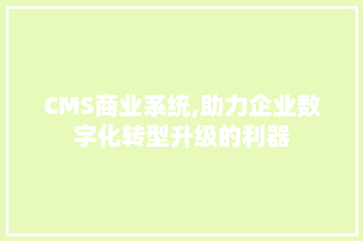 CMS商业系统,助力企业数字化转型升级的利器 搜狗SEO
