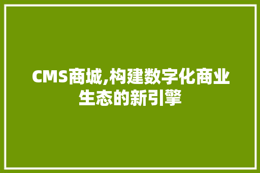 CMS商城,构建数字化商业生态的新引擎 百度SEO