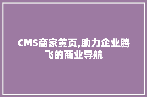 CMS商家黄页,助力企业腾飞的商业导航 百度SEO