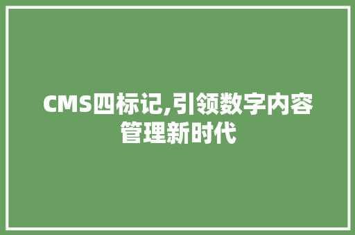 CMS四标记,引领数字内容管理新时代 搜狗SEO