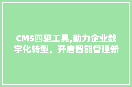 CMS四驱工具,助力企业数字化转型，开启智能管理新时代