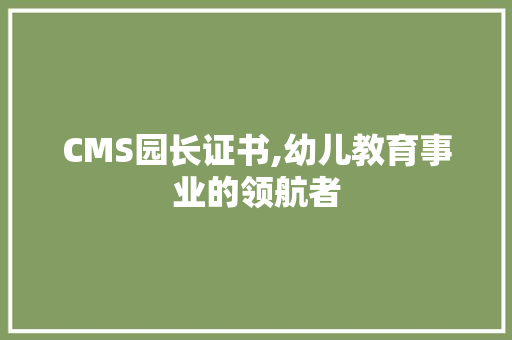 CMS园长证书,幼儿教育事业的领航者 搜狗SEO