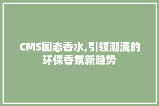 CMS固态香水,引领潮流的环保香氛新趋势 神马SEO
