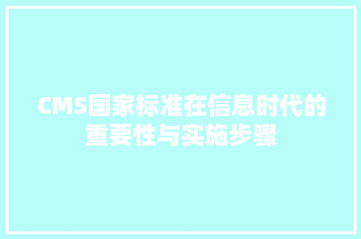 CMS国家标准在信息时代的重要性与实施步骤 百度SEO
