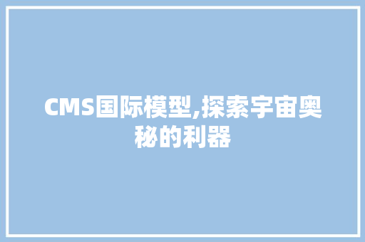 CMS国际模型,探索宇宙奥秘的利器 百度SEO