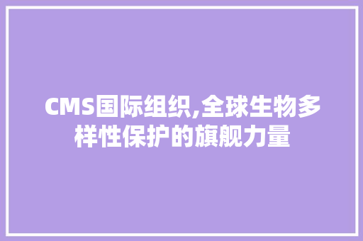 CMS国际组织,全球生物多样性保护的旗舰力量 搜狗SEO