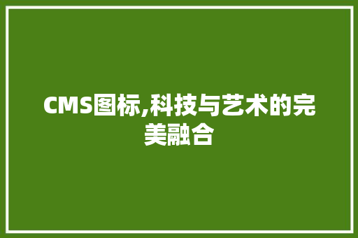 CMS图标,科技与艺术的完美融合