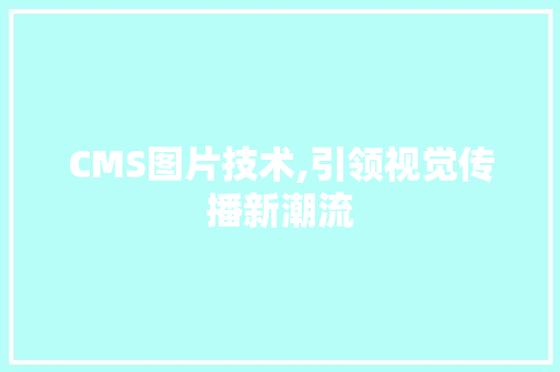 CMS图片技术,引领视觉传播新潮流 搜狗SEO