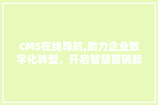 CMS在线导航,助力企业数字化转型，开启智慧营销新篇章 神马SEO