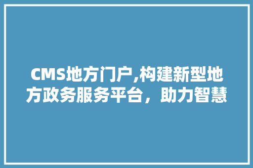 CMS地方门户,构建新型地方政务服务平台，助力智慧城市建设 GoogleSEO