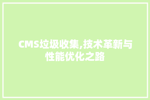 CMS垃圾收集,技术革新与性能优化之路 必应SEO
