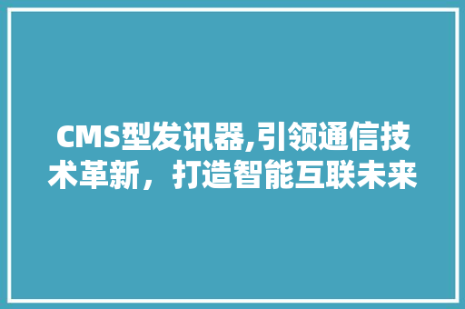 CMS型发讯器,引领通信技术革新，打造智能互联未来 GoogleSEO