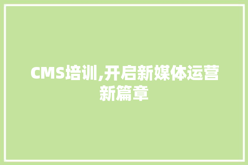CMS培训,开启新媒体运营新篇章 百度SEO