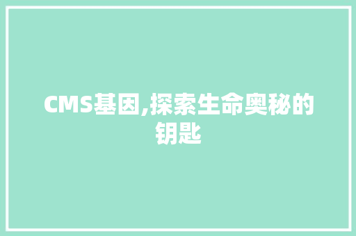 CMS基因,探索生命奥秘的钥匙 搜狗SEO