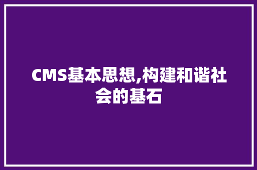 CMS基本思想,构建和谐社会的基石 神马SEO
