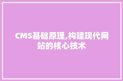 CMS基础原理,构建现代网站的核心技术 神马SEO