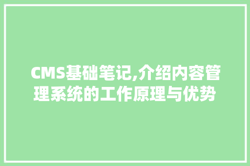 CMS基础笔记,介绍内容管理系统的工作原理与优势 必应SEO