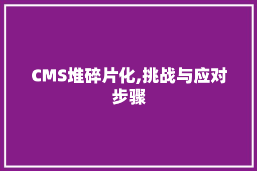 CMS堆碎片化,挑战与应对步骤 搜狗SEO