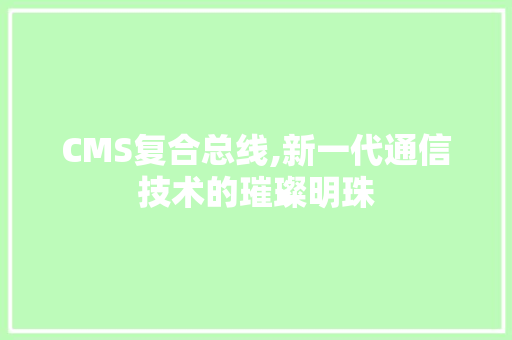CMS复合总线,新一代通信技术的璀璨明珠