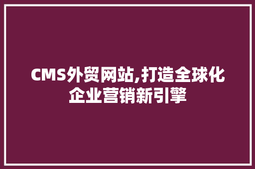 CMS外贸网站,打造全球化企业营销新引擎 搜狗SEO