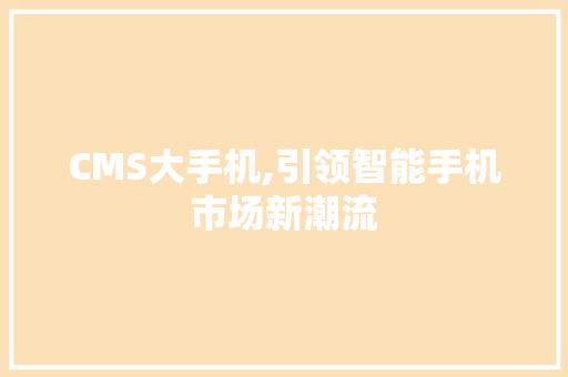 CMS大手机,引领智能手机市场新潮流 神马SEO