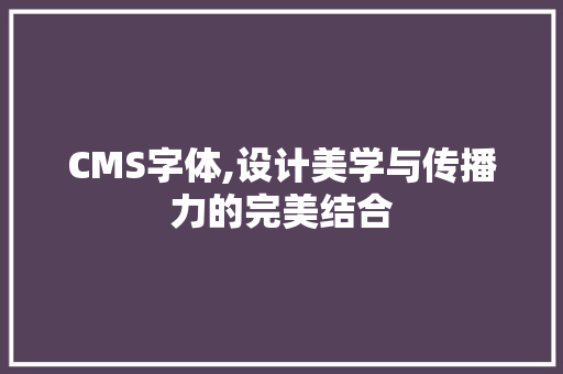 CMS字体,设计美学与传播力的完美结合