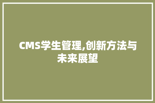 CMS学生管理,创新方法与未来展望 搜狗SEO