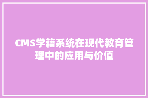 CMS学籍系统在现代教育管理中的应用与价值 搜狗SEO