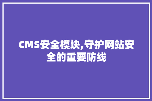 CMS安全模块,守护网站安全的重要防线 搜狗SEO