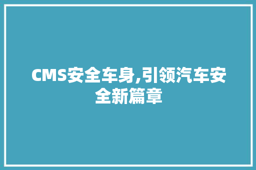 CMS安全车身,引领汽车安全新篇章 神马SEO