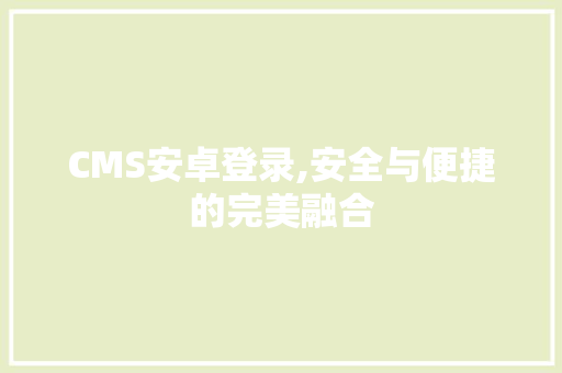 CMS安卓登录,安全与便捷的完美融合 GoogleSEO