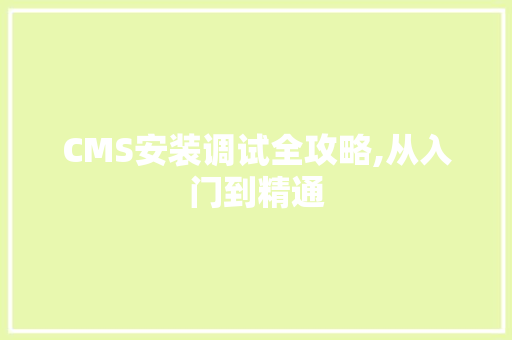 CMS安装调试全攻略,从入门到精通 神马SEO