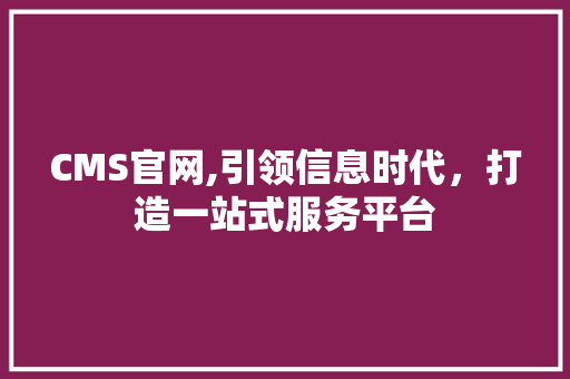 CMS官网,引领信息时代，打造一站式服务平台 神马SEO