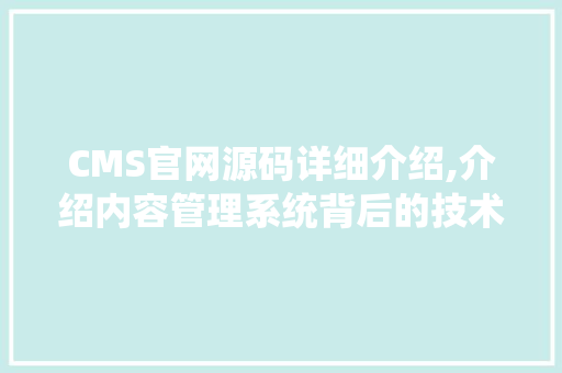 CMS官网源码详细介绍,介绍内容管理系统背后的技术奥秘 搜狗SEO
