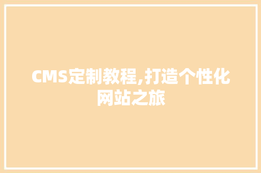 CMS定制教程,打造个性化网站之旅 神马SEO