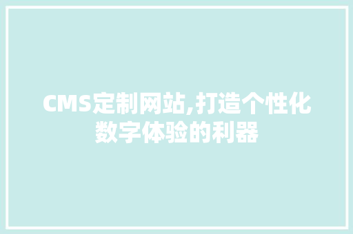 CMS定制网站,打造个性化数字体验的利器 搜狗SEO