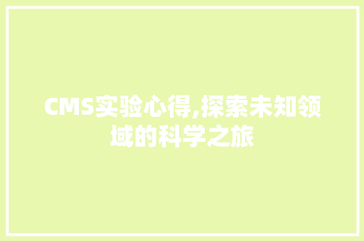 CMS实验心得,探索未知领域的科学之旅 神马SEO