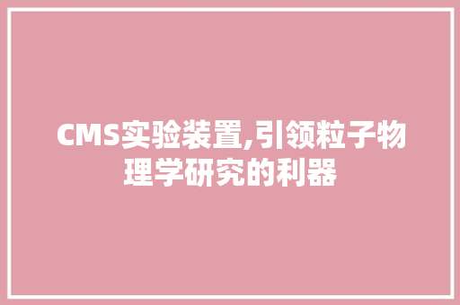 CMS实验装置,引领粒子物理学研究的利器 GoogleSEO