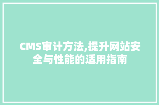CMS审计方法,提升网站安全与性能的适用指南 搜狗SEO