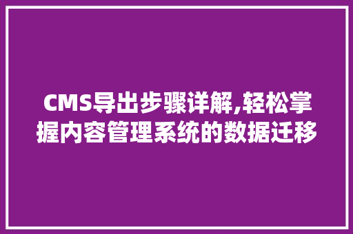 CMS导出步骤详解,轻松掌握内容管理系统的数据迁移方法 百度SEO
