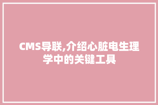 CMS导联,介绍心脏电生理学中的关键工具 必应SEO