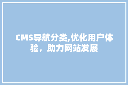 CMS导航分类,优化用户体验，助力网站发展 GoogleSEO