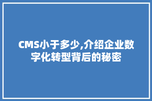 CMS小于多少,介绍企业数字化转型背后的秘密 必应SEO