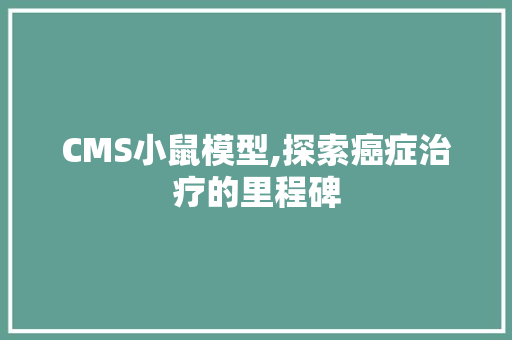 CMS小鼠模型,探索癌症治疗的里程碑 百度SEO