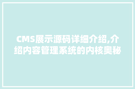 CMS展示源码详细介绍,介绍内容管理系统的内核奥秘 百度SEO